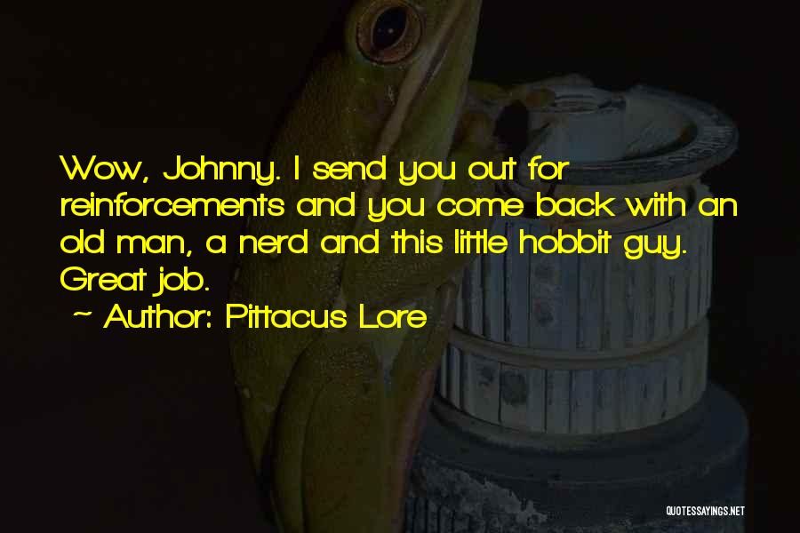 Pittacus Lore Quotes: Wow, Johnny. I Send You Out For Reinforcements And You Come Back With An Old Man, A Nerd And This