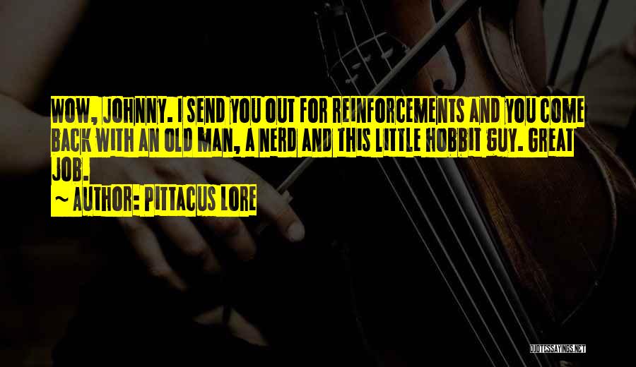 Pittacus Lore Quotes: Wow, Johnny. I Send You Out For Reinforcements And You Come Back With An Old Man, A Nerd And This