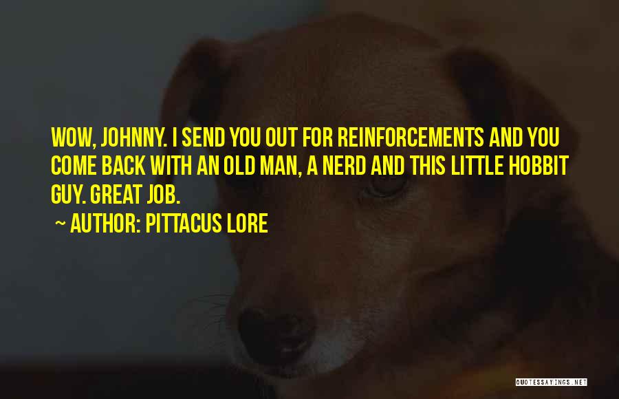 Pittacus Lore Quotes: Wow, Johnny. I Send You Out For Reinforcements And You Come Back With An Old Man, A Nerd And This