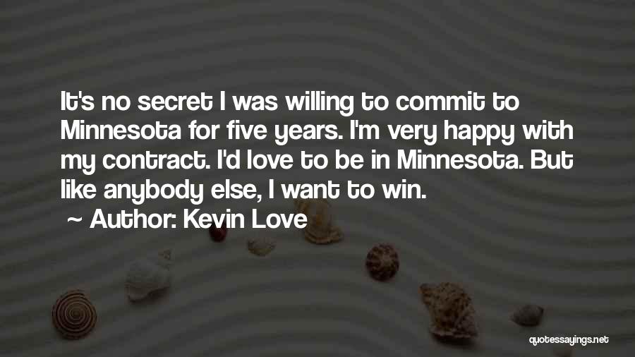 Kevin Love Quotes: It's No Secret I Was Willing To Commit To Minnesota For Five Years. I'm Very Happy With My Contract. I'd