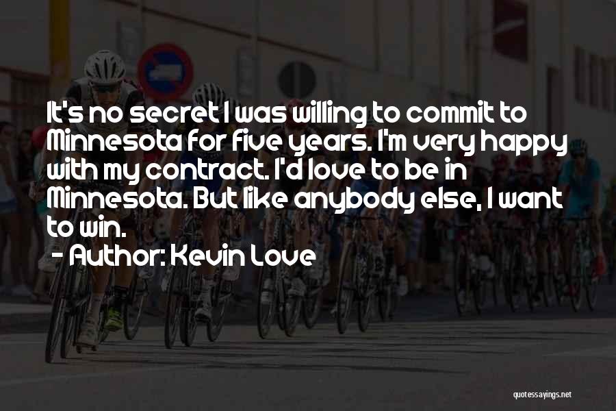 Kevin Love Quotes: It's No Secret I Was Willing To Commit To Minnesota For Five Years. I'm Very Happy With My Contract. I'd