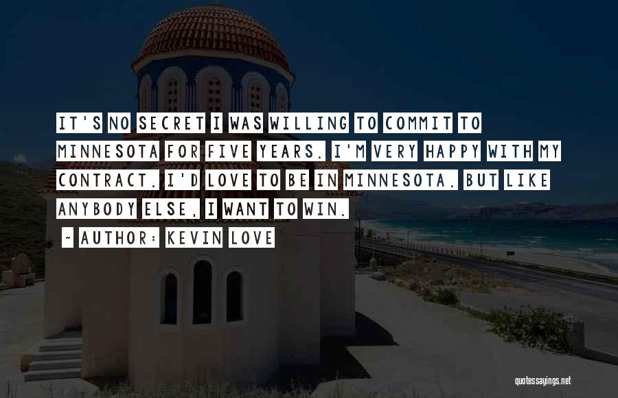 Kevin Love Quotes: It's No Secret I Was Willing To Commit To Minnesota For Five Years. I'm Very Happy With My Contract. I'd