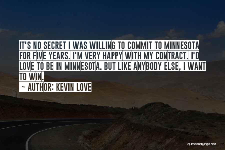 Kevin Love Quotes: It's No Secret I Was Willing To Commit To Minnesota For Five Years. I'm Very Happy With My Contract. I'd