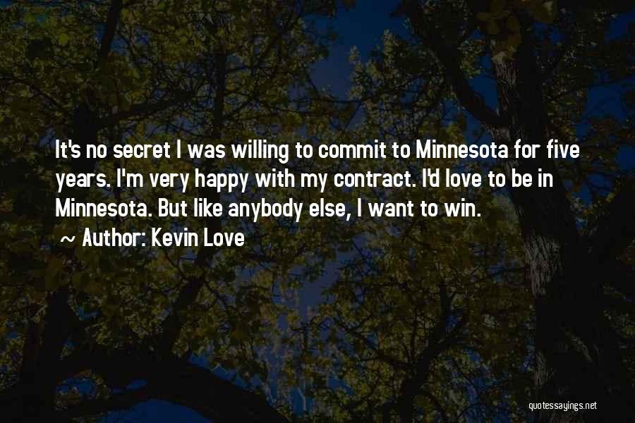 Kevin Love Quotes: It's No Secret I Was Willing To Commit To Minnesota For Five Years. I'm Very Happy With My Contract. I'd