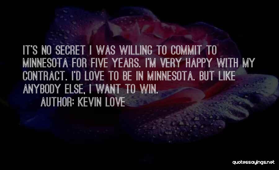 Kevin Love Quotes: It's No Secret I Was Willing To Commit To Minnesota For Five Years. I'm Very Happy With My Contract. I'd