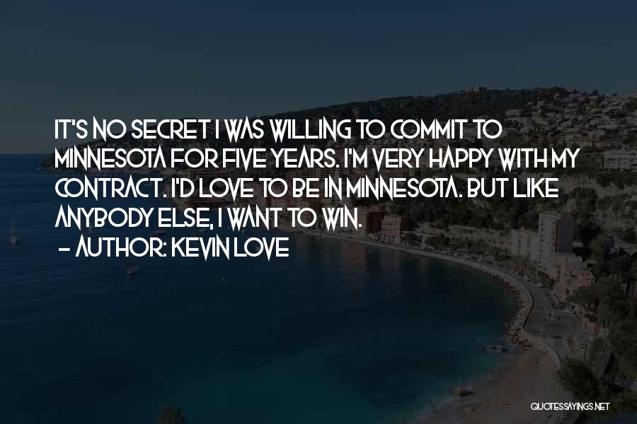 Kevin Love Quotes: It's No Secret I Was Willing To Commit To Minnesota For Five Years. I'm Very Happy With My Contract. I'd