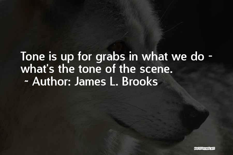 James L. Brooks Quotes: Tone Is Up For Grabs In What We Do - What's The Tone Of The Scene.