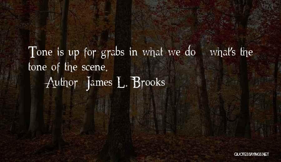 James L. Brooks Quotes: Tone Is Up For Grabs In What We Do - What's The Tone Of The Scene.