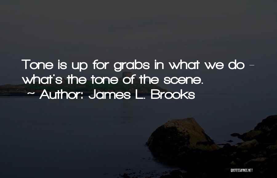 James L. Brooks Quotes: Tone Is Up For Grabs In What We Do - What's The Tone Of The Scene.