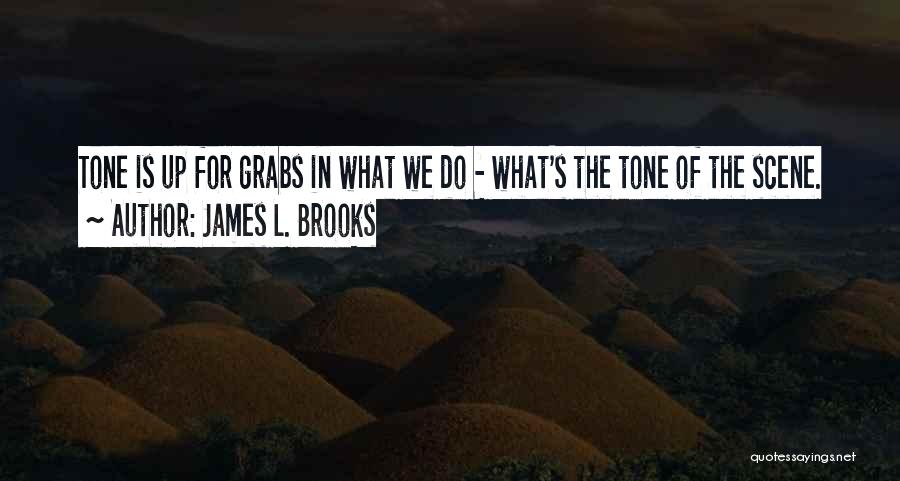 James L. Brooks Quotes: Tone Is Up For Grabs In What We Do - What's The Tone Of The Scene.