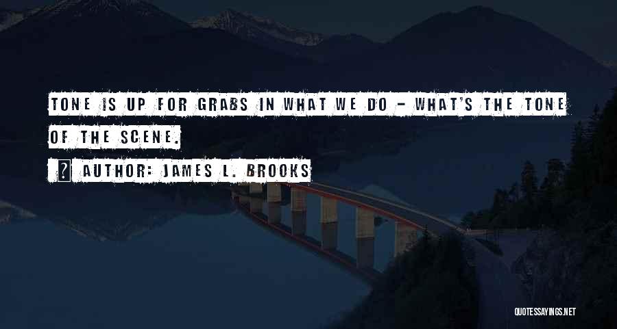 James L. Brooks Quotes: Tone Is Up For Grabs In What We Do - What's The Tone Of The Scene.