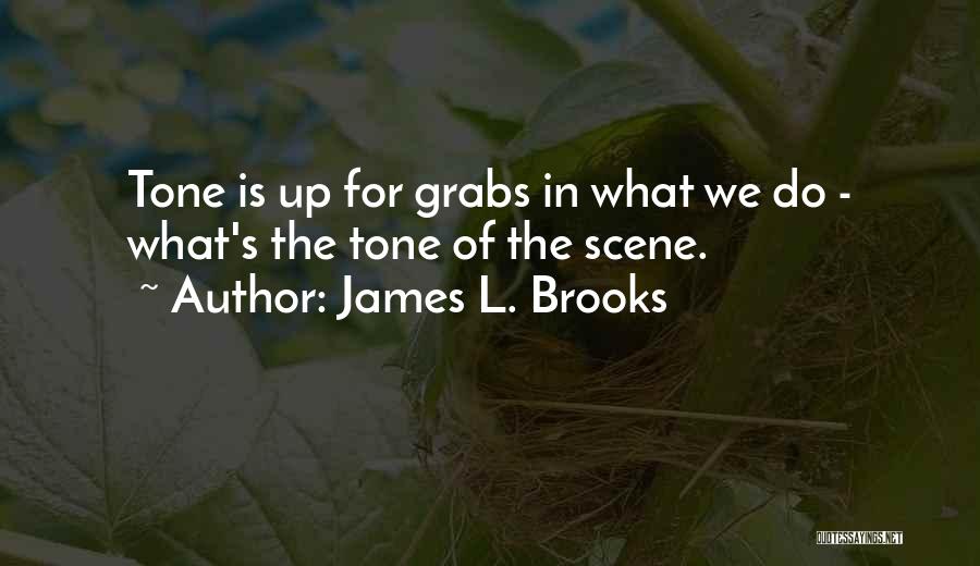 James L. Brooks Quotes: Tone Is Up For Grabs In What We Do - What's The Tone Of The Scene.