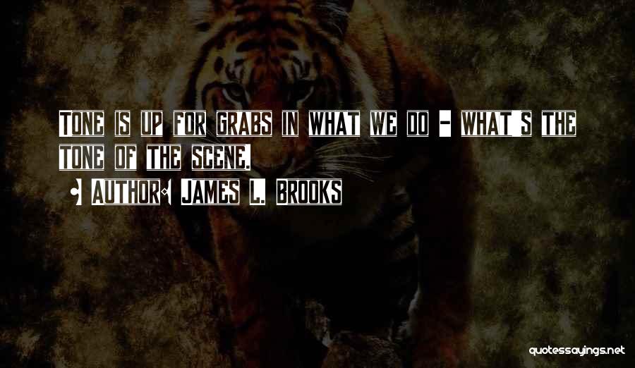 James L. Brooks Quotes: Tone Is Up For Grabs In What We Do - What's The Tone Of The Scene.