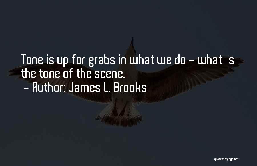 James L. Brooks Quotes: Tone Is Up For Grabs In What We Do - What's The Tone Of The Scene.