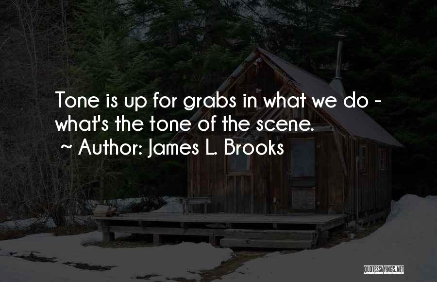 James L. Brooks Quotes: Tone Is Up For Grabs In What We Do - What's The Tone Of The Scene.