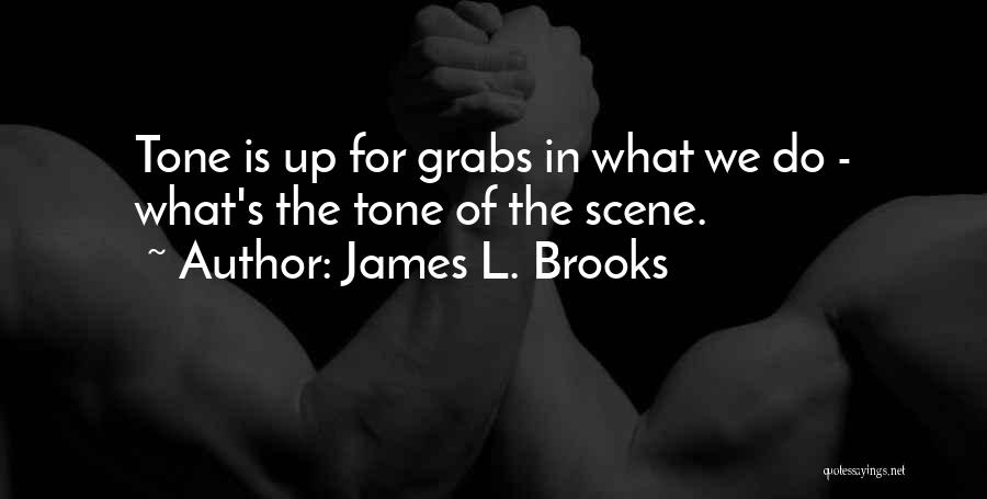 James L. Brooks Quotes: Tone Is Up For Grabs In What We Do - What's The Tone Of The Scene.