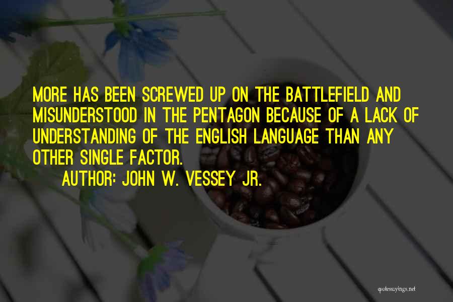 John W. Vessey Jr. Quotes: More Has Been Screwed Up On The Battlefield And Misunderstood In The Pentagon Because Of A Lack Of Understanding Of