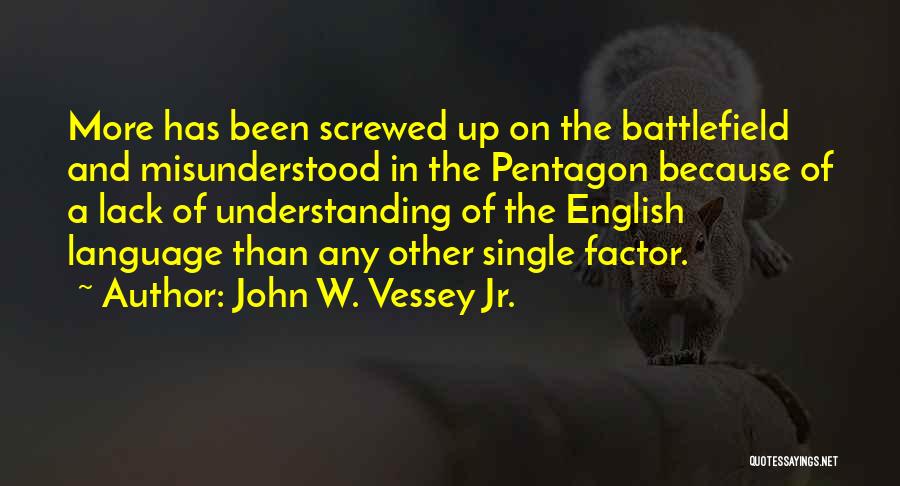 John W. Vessey Jr. Quotes: More Has Been Screwed Up On The Battlefield And Misunderstood In The Pentagon Because Of A Lack Of Understanding Of