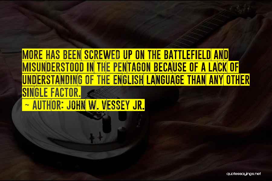 John W. Vessey Jr. Quotes: More Has Been Screwed Up On The Battlefield And Misunderstood In The Pentagon Because Of A Lack Of Understanding Of