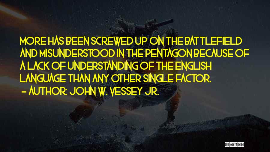 John W. Vessey Jr. Quotes: More Has Been Screwed Up On The Battlefield And Misunderstood In The Pentagon Because Of A Lack Of Understanding Of