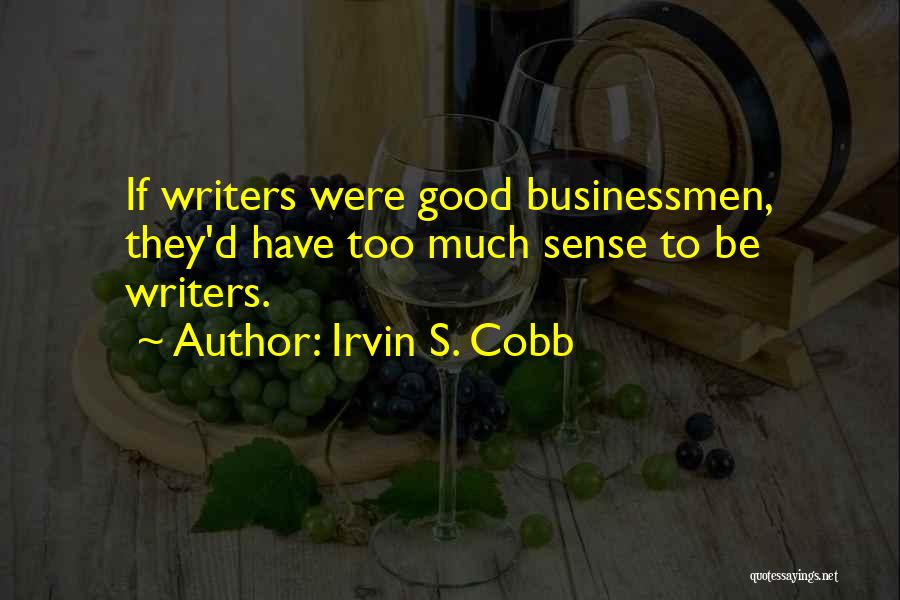 Irvin S. Cobb Quotes: If Writers Were Good Businessmen, They'd Have Too Much Sense To Be Writers.