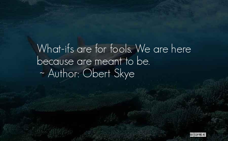 Obert Skye Quotes: What-ifs Are For Fools. We Are Here Because Are Meant To Be.