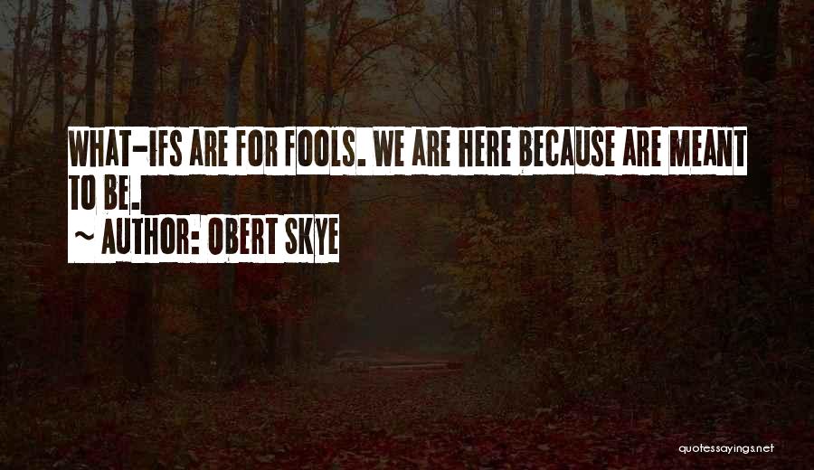 Obert Skye Quotes: What-ifs Are For Fools. We Are Here Because Are Meant To Be.