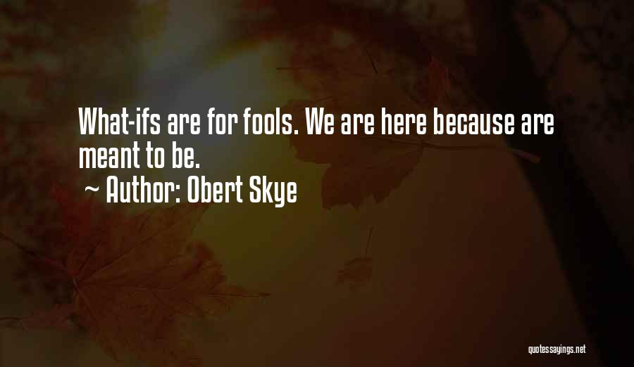 Obert Skye Quotes: What-ifs Are For Fools. We Are Here Because Are Meant To Be.