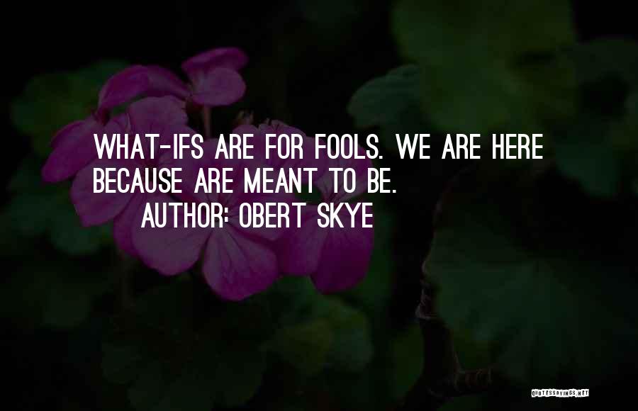 Obert Skye Quotes: What-ifs Are For Fools. We Are Here Because Are Meant To Be.