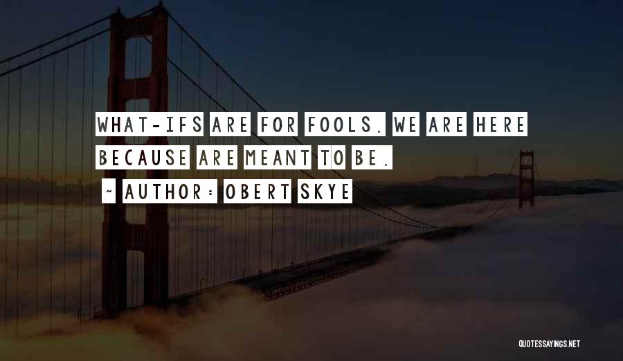 Obert Skye Quotes: What-ifs Are For Fools. We Are Here Because Are Meant To Be.