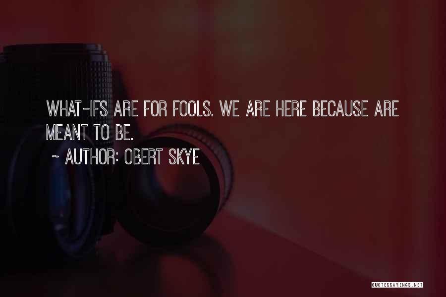 Obert Skye Quotes: What-ifs Are For Fools. We Are Here Because Are Meant To Be.
