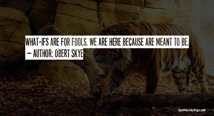 Obert Skye Quotes: What-ifs Are For Fools. We Are Here Because Are Meant To Be.