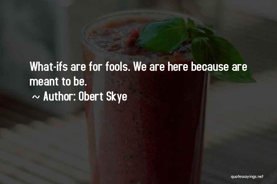 Obert Skye Quotes: What-ifs Are For Fools. We Are Here Because Are Meant To Be.