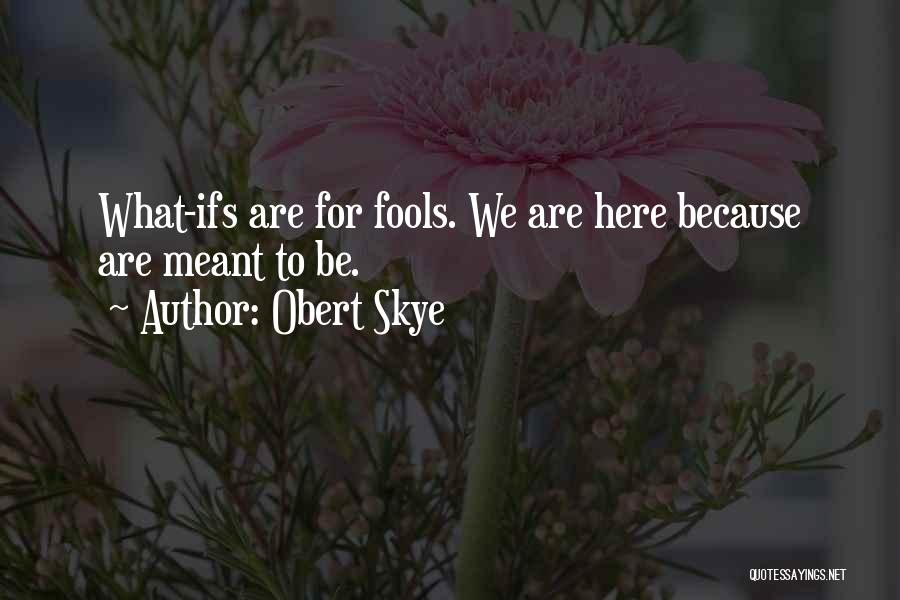 Obert Skye Quotes: What-ifs Are For Fools. We Are Here Because Are Meant To Be.