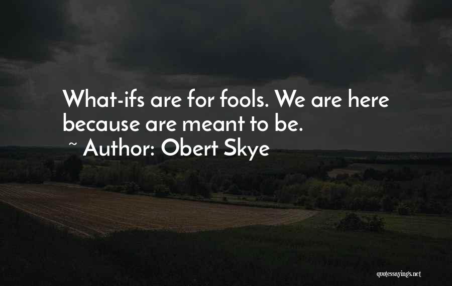 Obert Skye Quotes: What-ifs Are For Fools. We Are Here Because Are Meant To Be.