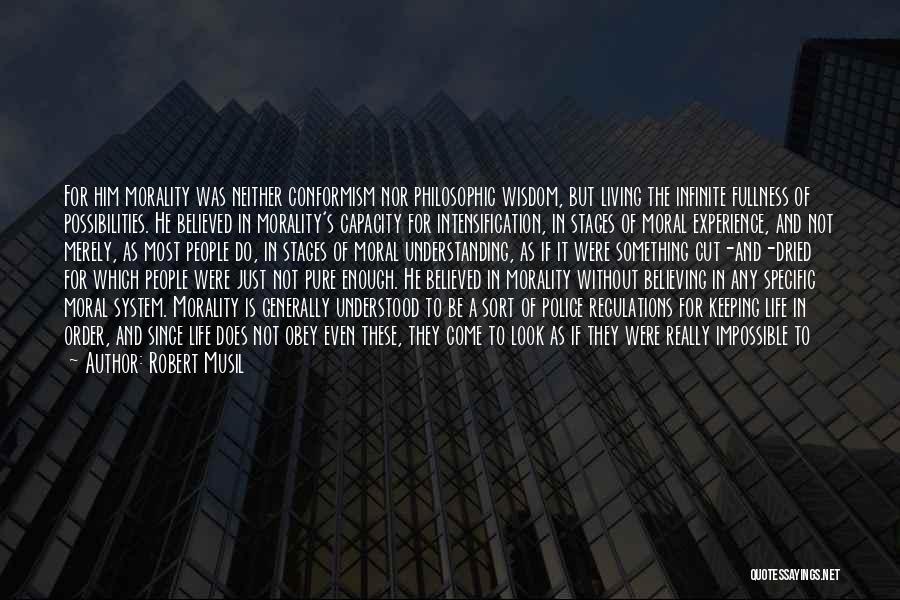 Robert Musil Quotes: For Him Morality Was Neither Conformism Nor Philosophic Wisdom, But Living The Infinite Fullness Of Possibilities. He Believed In Morality's