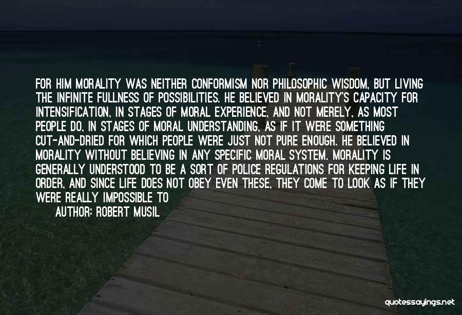 Robert Musil Quotes: For Him Morality Was Neither Conformism Nor Philosophic Wisdom, But Living The Infinite Fullness Of Possibilities. He Believed In Morality's