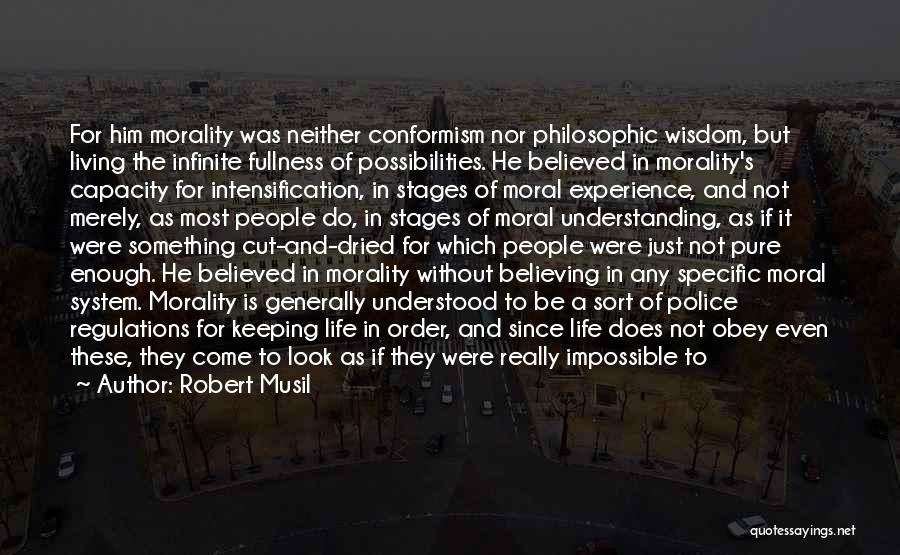 Robert Musil Quotes: For Him Morality Was Neither Conformism Nor Philosophic Wisdom, But Living The Infinite Fullness Of Possibilities. He Believed In Morality's