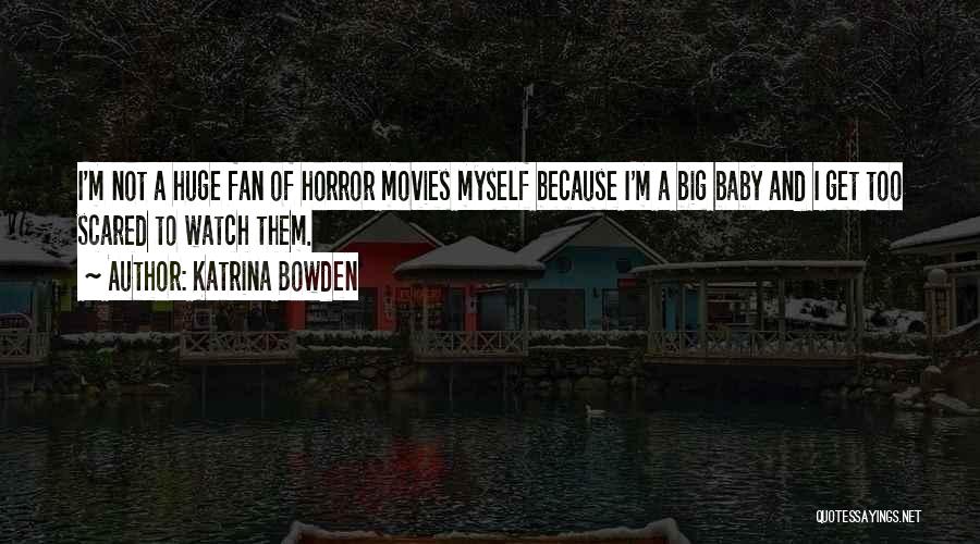 Katrina Bowden Quotes: I'm Not A Huge Fan Of Horror Movies Myself Because I'm A Big Baby And I Get Too Scared To