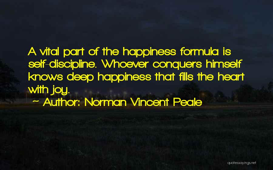 Norman Vincent Peale Quotes: A Vital Part Of The Happiness Formula Is Self-discipline. Whoever Conquers Himself Knows Deep Happiness That Fills The Heart With