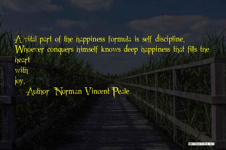 Norman Vincent Peale Quotes: A Vital Part Of The Happiness Formula Is Self-discipline. Whoever Conquers Himself Knows Deep Happiness That Fills The Heart With