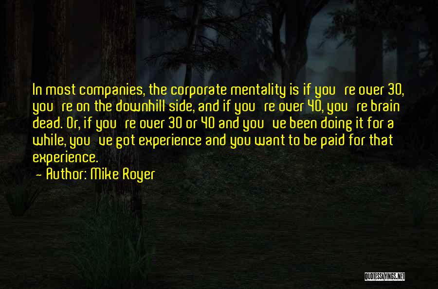 Mike Royer Quotes: In Most Companies, The Corporate Mentality Is If You're Over 30, You're On The Downhill Side, And If You're Over