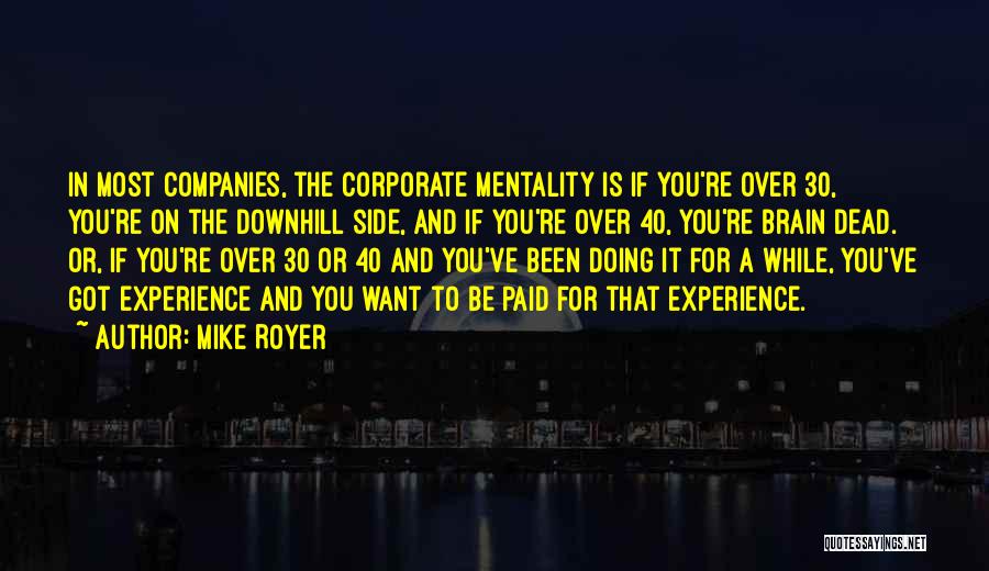 Mike Royer Quotes: In Most Companies, The Corporate Mentality Is If You're Over 30, You're On The Downhill Side, And If You're Over
