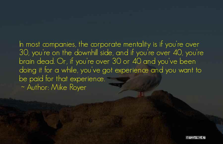 Mike Royer Quotes: In Most Companies, The Corporate Mentality Is If You're Over 30, You're On The Downhill Side, And If You're Over