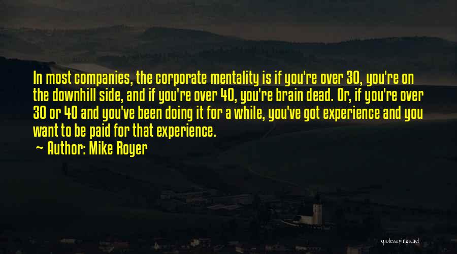 Mike Royer Quotes: In Most Companies, The Corporate Mentality Is If You're Over 30, You're On The Downhill Side, And If You're Over