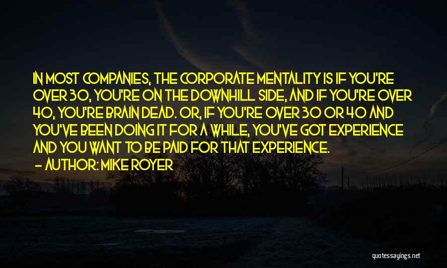 Mike Royer Quotes: In Most Companies, The Corporate Mentality Is If You're Over 30, You're On The Downhill Side, And If You're Over