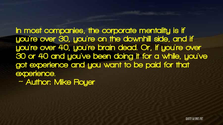 Mike Royer Quotes: In Most Companies, The Corporate Mentality Is If You're Over 30, You're On The Downhill Side, And If You're Over