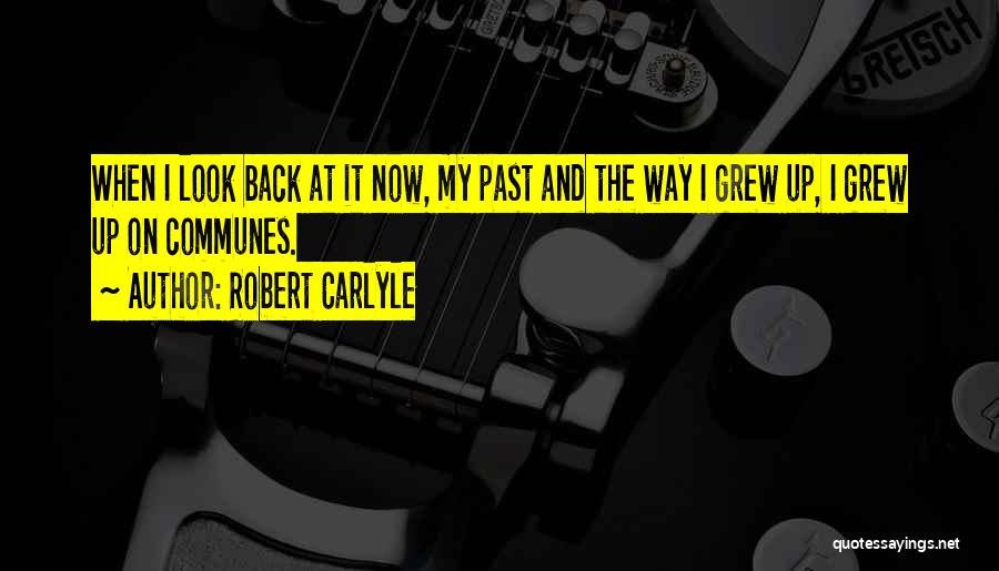 Robert Carlyle Quotes: When I Look Back At It Now, My Past And The Way I Grew Up, I Grew Up On Communes.