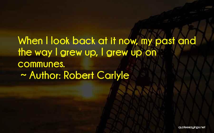 Robert Carlyle Quotes: When I Look Back At It Now, My Past And The Way I Grew Up, I Grew Up On Communes.
