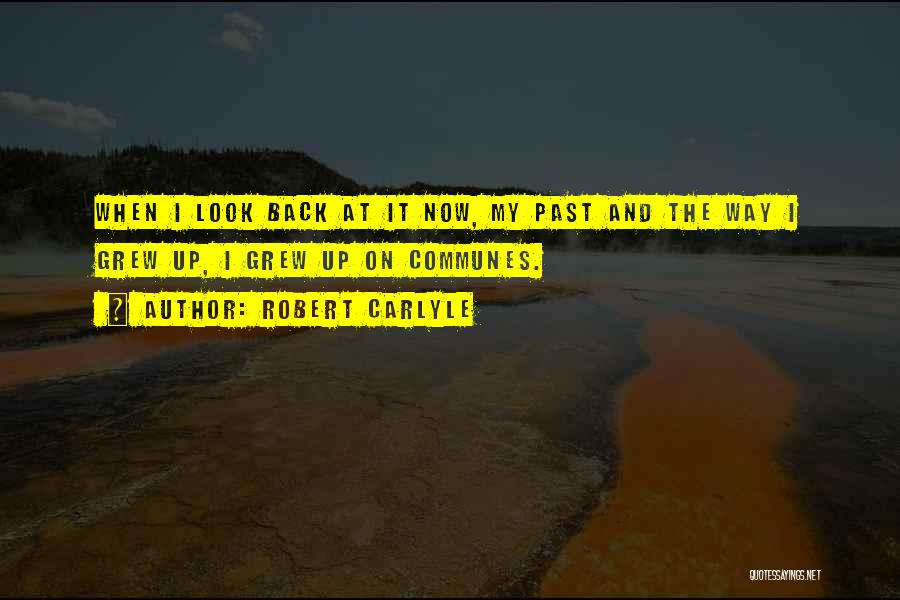 Robert Carlyle Quotes: When I Look Back At It Now, My Past And The Way I Grew Up, I Grew Up On Communes.